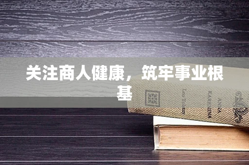 关注商人健康，筑牢事业根基