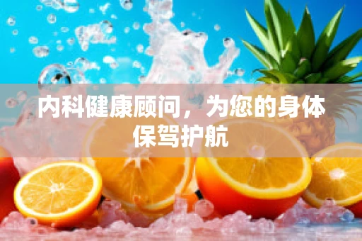 内科健康顾问，为您的身体保驾护航