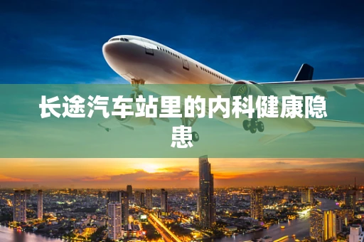 长途汽车站里的内科健康隐患