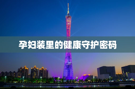 孕妇装里的健康守护密码