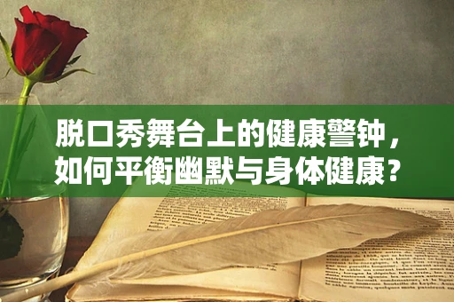 脱口秀舞台上的健康警钟，如何平衡幽默与身体健康？