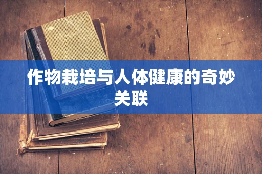 作物栽培与人体健康的奇妙关联