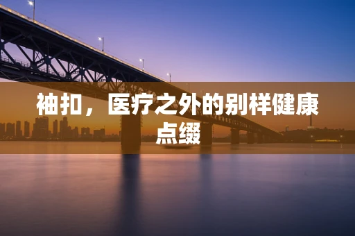袖扣，医疗之外的别样健康点缀