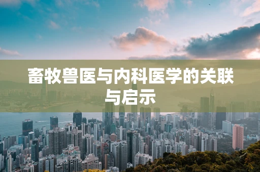 畜牧兽医与内科医学的关联与启示