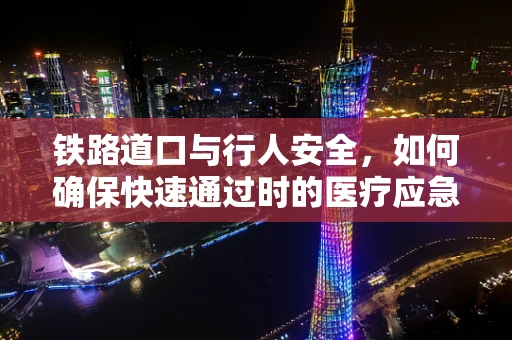 铁路道口与行人安全，如何确保快速通过时的医疗应急准备？