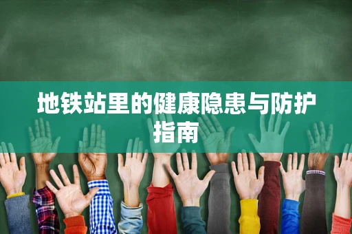 地铁站里的健康隐患与防护指南
