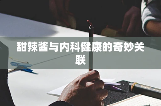 甜辣酱与内科健康的奇妙关联