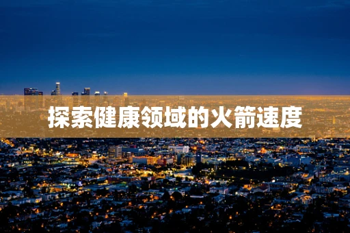 探索健康领域的火箭速度