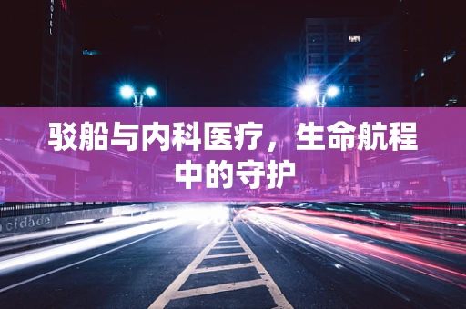驳船与内科医疗，生命航程中的守护