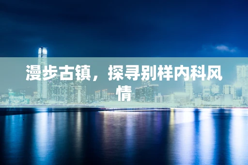 漫步古镇，探寻别样内科风情