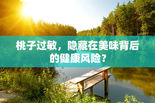 桃子过敏，隐藏在美味背后的健康风险？