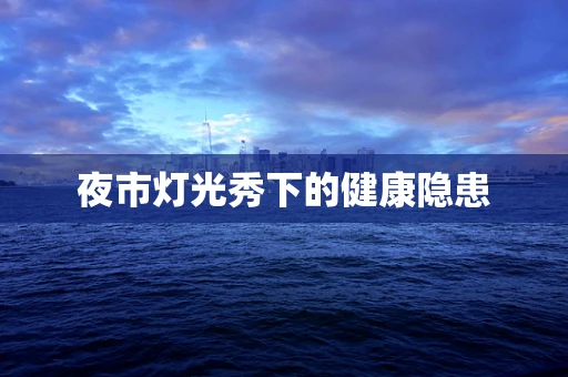 夜市灯光秀下的健康隐患
