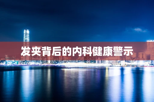 发夹背后的内科健康警示