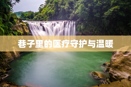 巷子里的医疗守护与温暖
