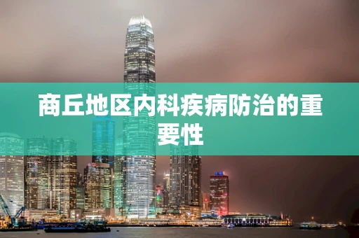 商丘地区内科疾病防治的重要性