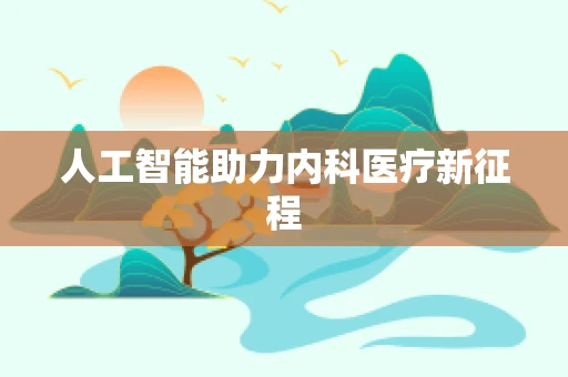 人工智能助力内科医疗新征程