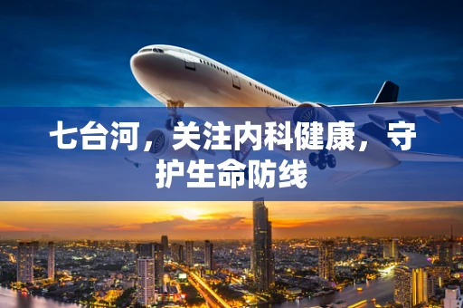 七台河，关注内科健康，守护生命防线