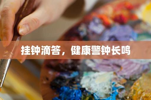 挂钟滴答，健康警钟长鸣