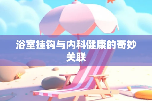 浴室挂钩与内科健康的奇妙关联