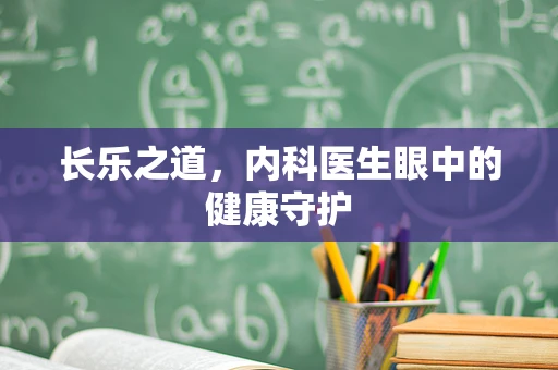 长乐之道，内科医生眼中的健康守护