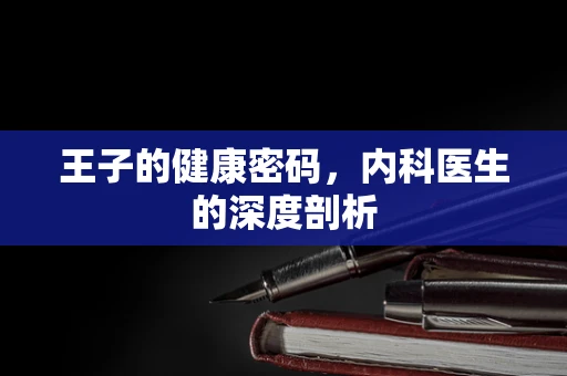 王子的健康密码，内科医生的深度剖析