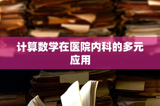 计算数学在医院内科的多元应用