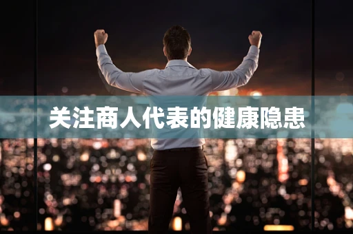 关注商人代表的健康隐患