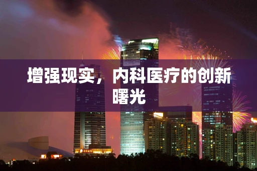 增强现实，内科医疗的创新曙光