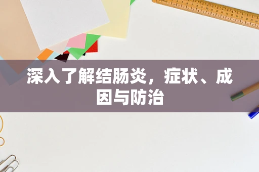 深入了解结肠炎，症状、成因与防治