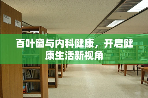 百叶窗与内科健康，开启健康生活新视角