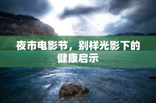 夜市电影节，别样光影下的健康启示
