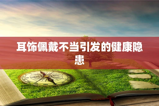 耳饰佩戴不当引发的健康隐患