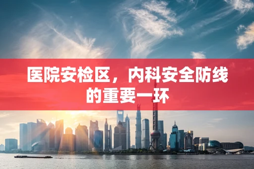 医院安检区，内科安全防线的重要一环