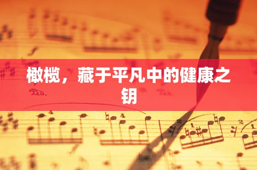 橄榄，藏于平凡中的健康之钥