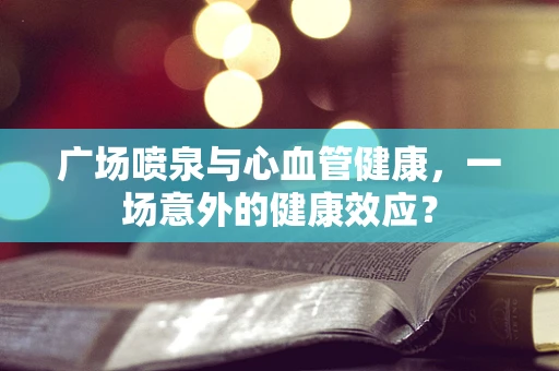 广场喷泉与心血管健康，一场意外的健康效应？