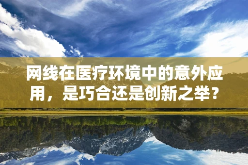 网线在医疗环境中的意外应用，是巧合还是创新之举？