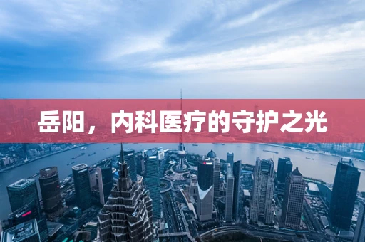 岳阳，内科医疗的守护之光