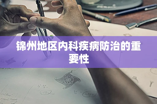 锦州地区内科疾病防治的重要性
