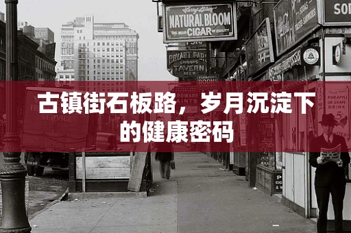古镇街石板路，岁月沉淀下的健康密码