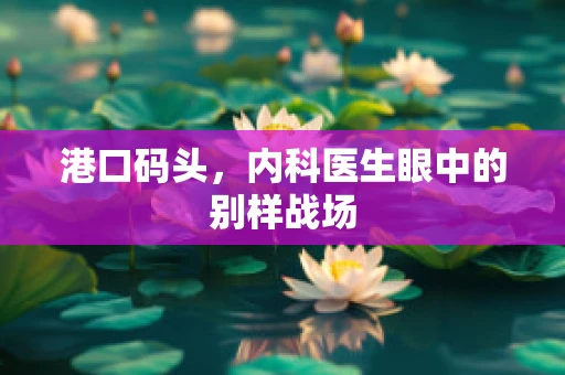 港口码头，内科医生眼中的别样战场