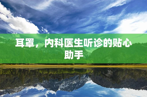 耳罩，内科医生听诊的贴心助手