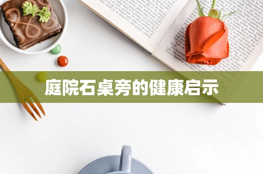 庭院石桌旁的健康启示