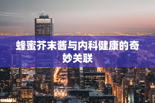 蜂蜜芥末酱与内科健康的奇妙关联