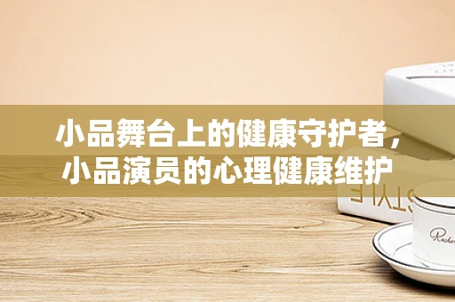 小品舞台上的健康守护者，小品演员的心理健康维护
