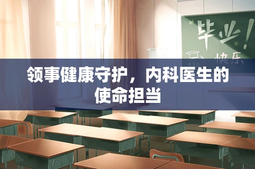 领事健康守护，内科医生的使命担当