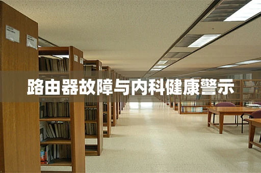 路由器故障与内科健康警示