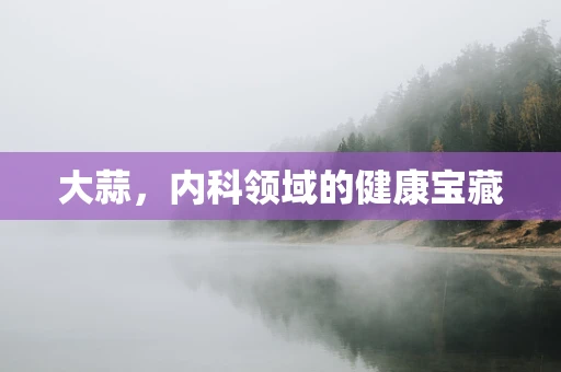 大蒜，内科领域的健康宝藏