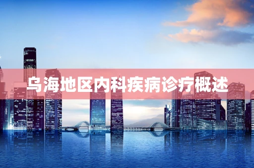 乌海地区内科疾病诊疗概述