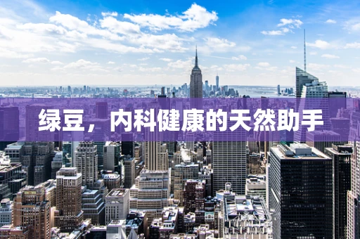 绿豆，内科健康的天然助手