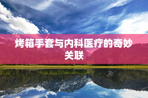 烤箱手套与内科医疗的奇妙关联